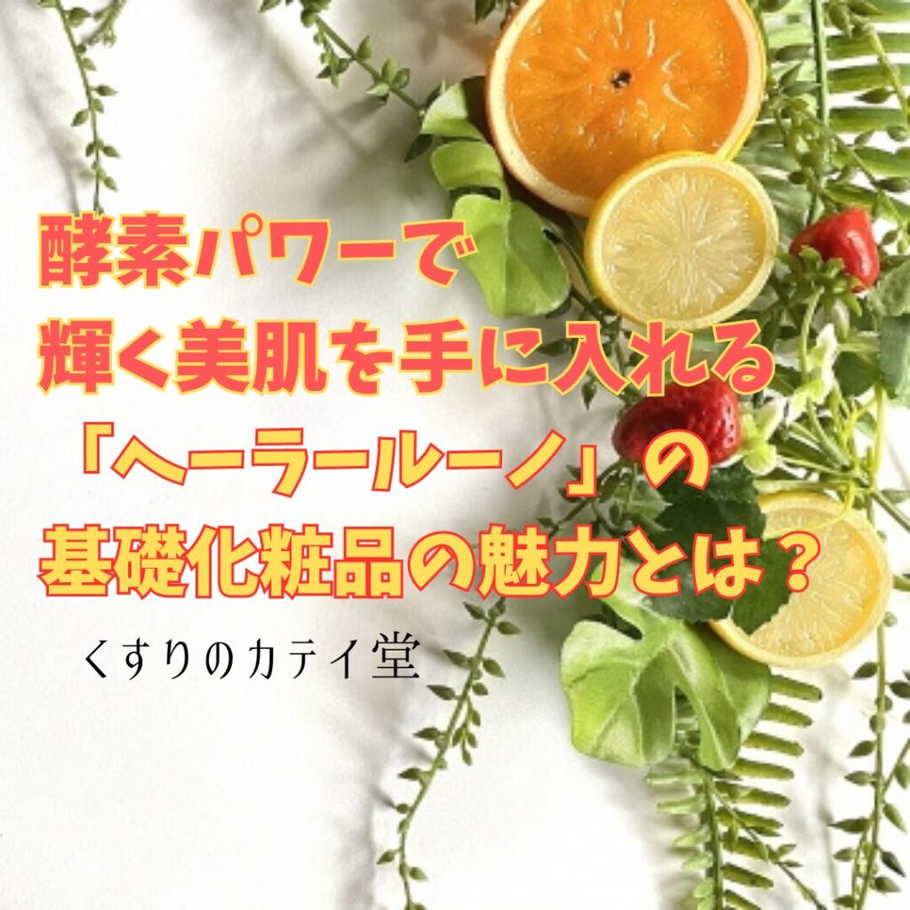 酵素パワーで輝く美肌を手に入れる「ヘーラールーノ」の基礎化粧品の魅力とは？ | くすりのカテイ堂